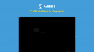 PATIENCE
Proﬁter des temps de chargement
 