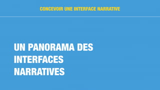 UN PANORAMA DES
INTERFACES
NARRATIVES
CONCEVOIR UNE INTERFACE NARRATIVE
 