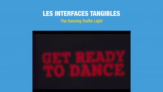 LES INTERFACES TANGIBLES
The Dancing Trafﬁc Light
 