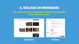 Une collecte de sources d’inspiration esthétique et fonctionnelle,
grâce à des outils comme :
Moodboard Pinterest
6. RÉALISER UN MOODBOARD
 
