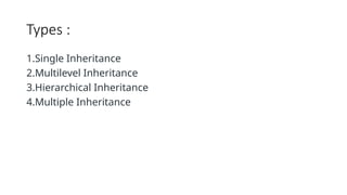 Types :
1.Single Inheritance
2.Multilevel Inheritance
3.Hierarchical Inheritance
4.Multiple Inheritance
 