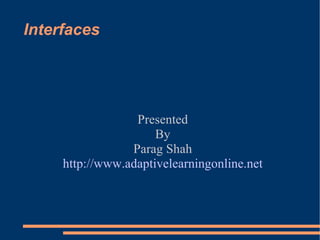 Interfaces Presented By Parag Shah http://www.adaptivelearningonline.net 