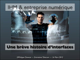 IHM & entreprise numérique




Une brève histoire d’interfaces

    ©Philippe Dewost — Entretiens Telecom — 16 Mars 2012
 