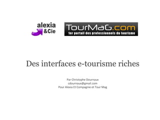 Des interfaces e-tourisme riches Par Christophe Dournaux [email_address] Pour Alexia Et Compagnie et Tour Mag 