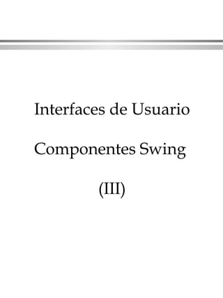 Interfaces de Usuario Componentes Swing  (III) 