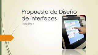Propuesta de Diseño
de interfaces
Reporte 4
 