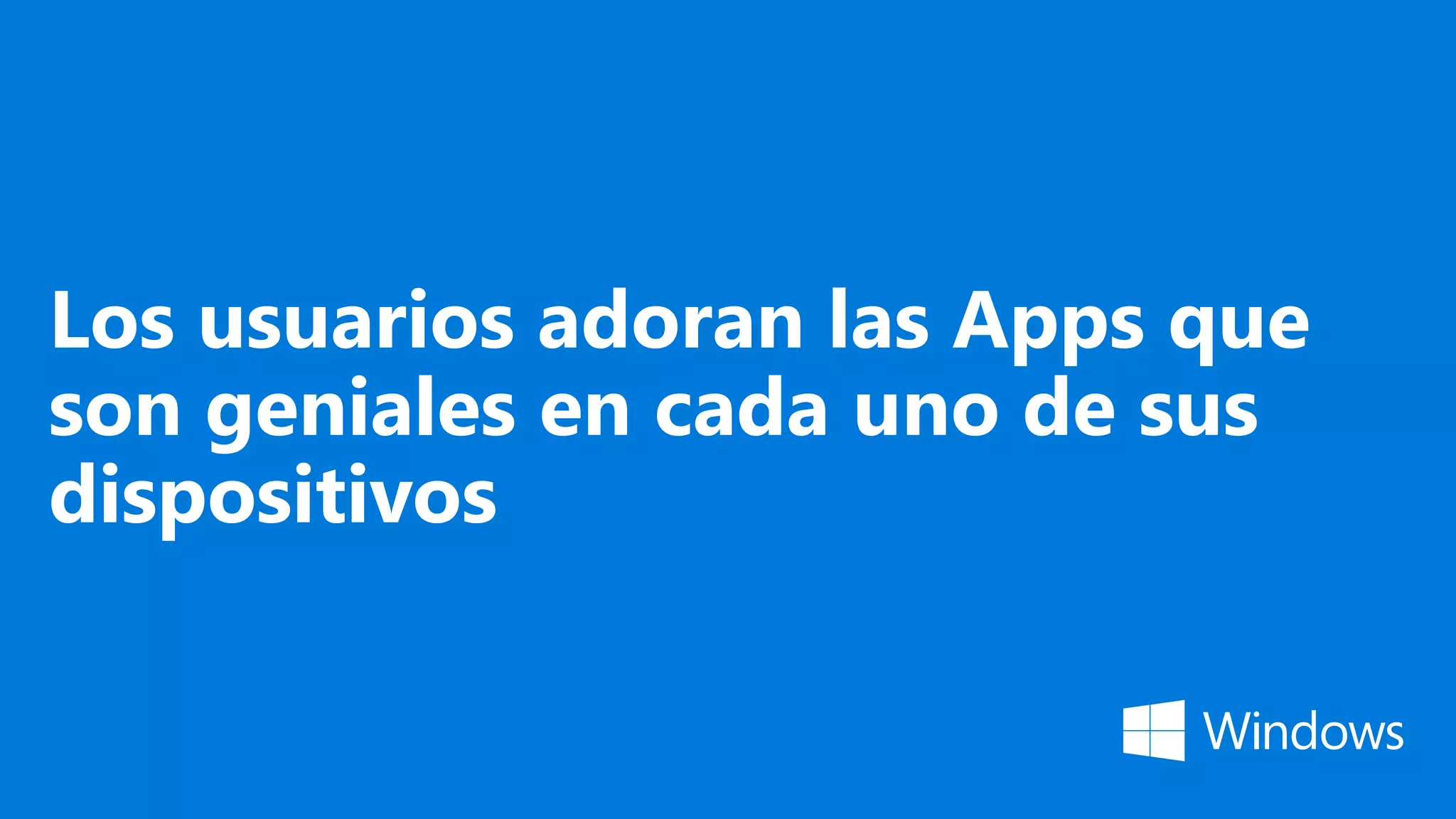Los usuarios adoran las Apps que
son geniales en cada uno de sus
dispositivos
 