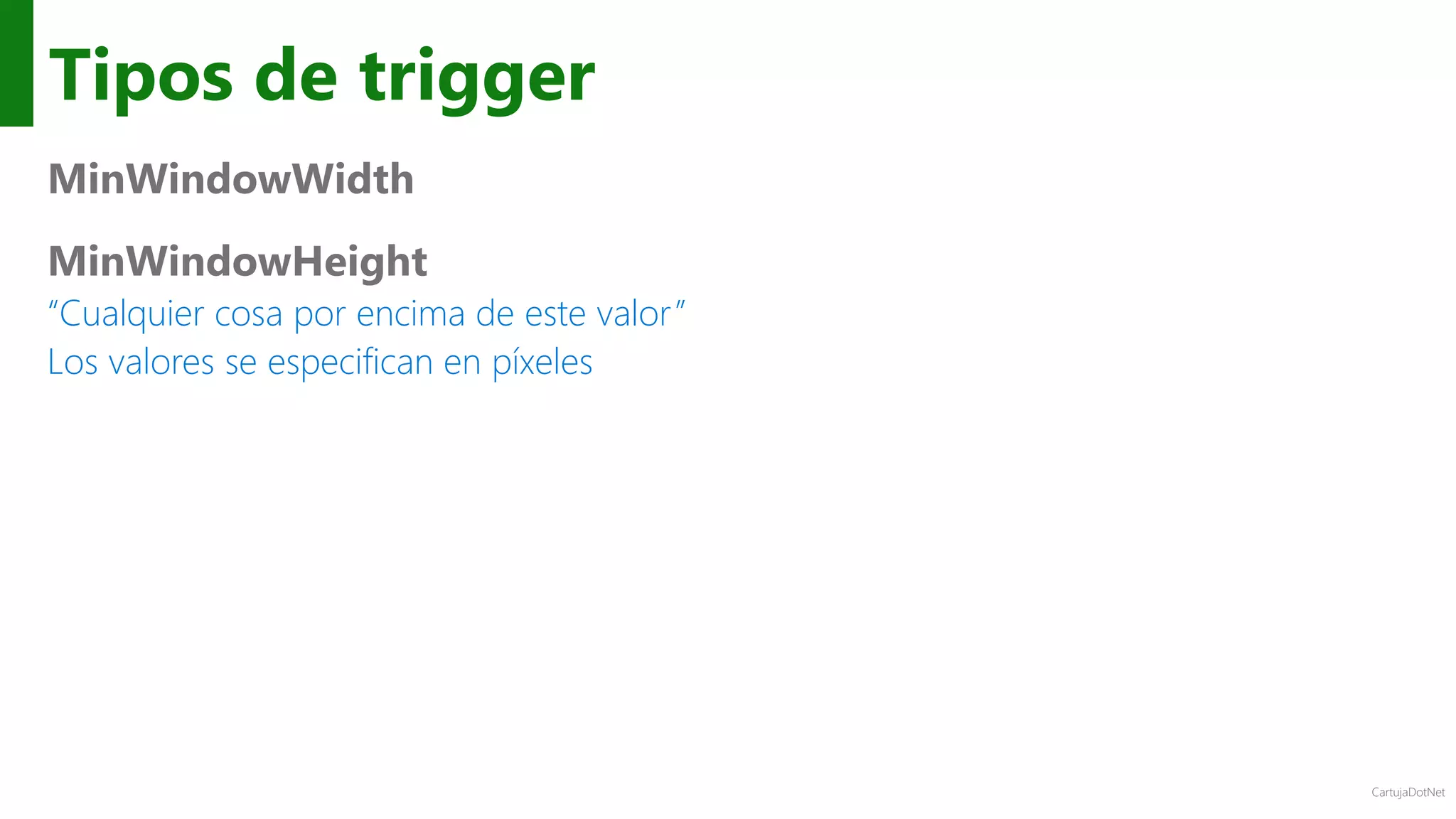 CartujaDotNet
Tipos de trigger
MinWindowWidth
MinWindowHeight
“Cualquier cosa por encima de este valor”
Los valores se especifican en píxeles
 