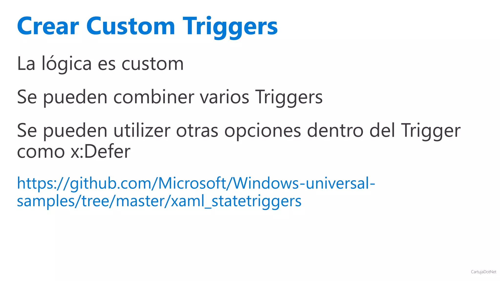 CartujaDotNet
La lógica es custom
Se pueden combiner varios Triggers
Se pueden utilizer otras opciones dentro del Trigger
como x:Defer
https://github.com/Microsoft/Windows-universal-
samples/tree/master/xaml_statetriggers
Crear Custom Triggers
 