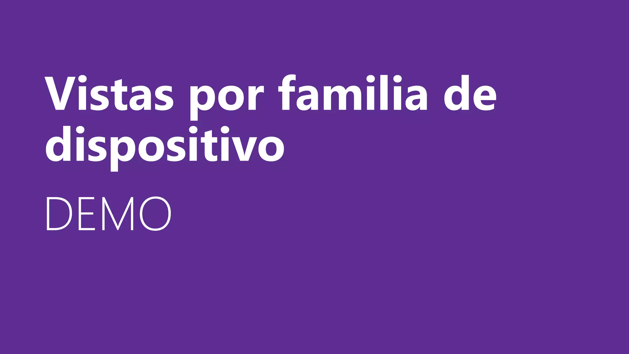 DEMODEMODEMO
Vistas por familia de
dispositivo
 