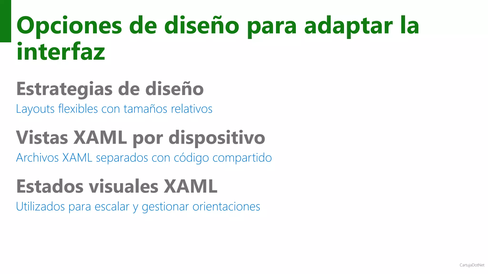 CartujaDotNet
Opciones de diseño para adaptar la
interfaz
Estrategias de diseño
Layouts flexibles con tamaños relativos
Vistas XAML por dispositivo
Archivos XAML separados con código compartido
Estados visuales XAML
Utilizados para escalar y gestionar orientaciones
 