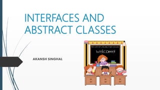 INTERFACES AND
ABSTRACT CLASSES
AKANSH SINGHAL
 