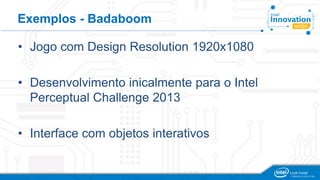 Exemplos - Badaboom
• Jogo com Design Resolution 1920x1080
• Desenvolvimento inicalmente para o Intel
Perceptual Challenge 2013
• Interface com objetos interativos
 