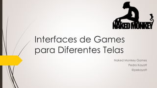 Interfaces de Games 
para Diferentes Telas 
Naked Monkey Games 
Pedro Kayatt 
@pekayatt 
 
