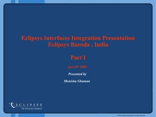 Eclipsys Interfaces   Integration Presentation   Eclipsys   Baroda , India Part I Jan 25 th  2007 Presented by Monisha Ghuman  