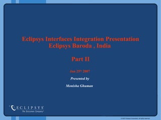 Eclipsys Interfaces   Integration Presentation   Eclipsys   Baroda , India  Part II Jan 25 th  2007 Presented by Monisha Ghuman  