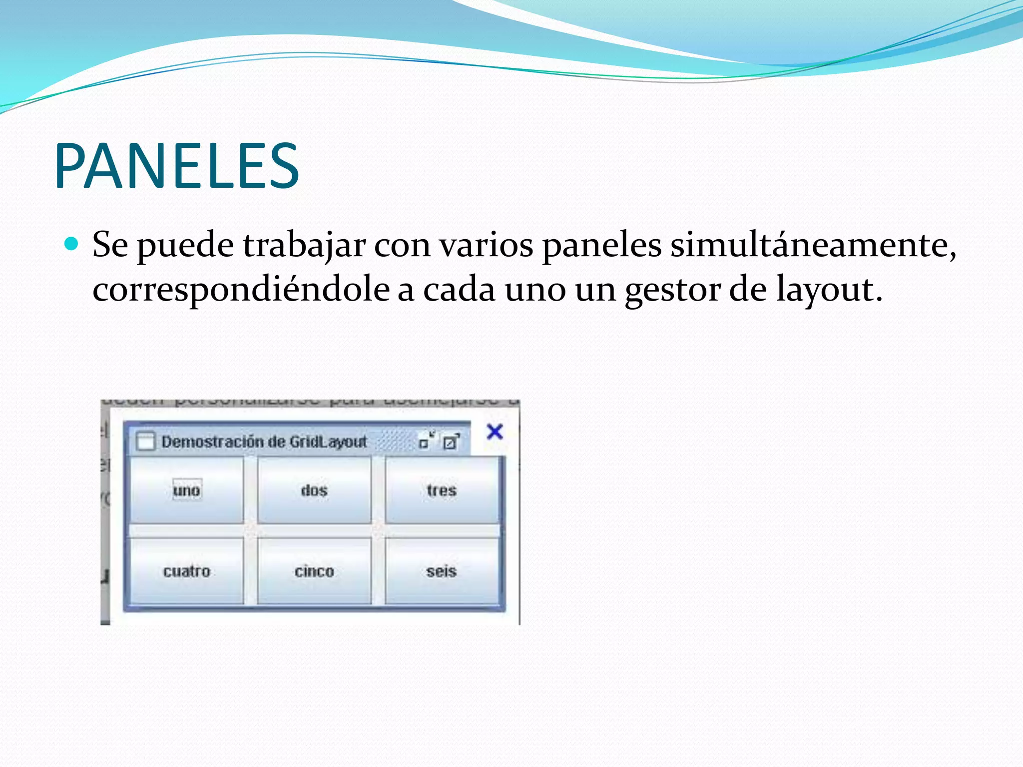 PANELES
 Se puede trabajar con varios paneles simultáneamente,
 correspondiéndole a cada uno un gestor de layout.
 