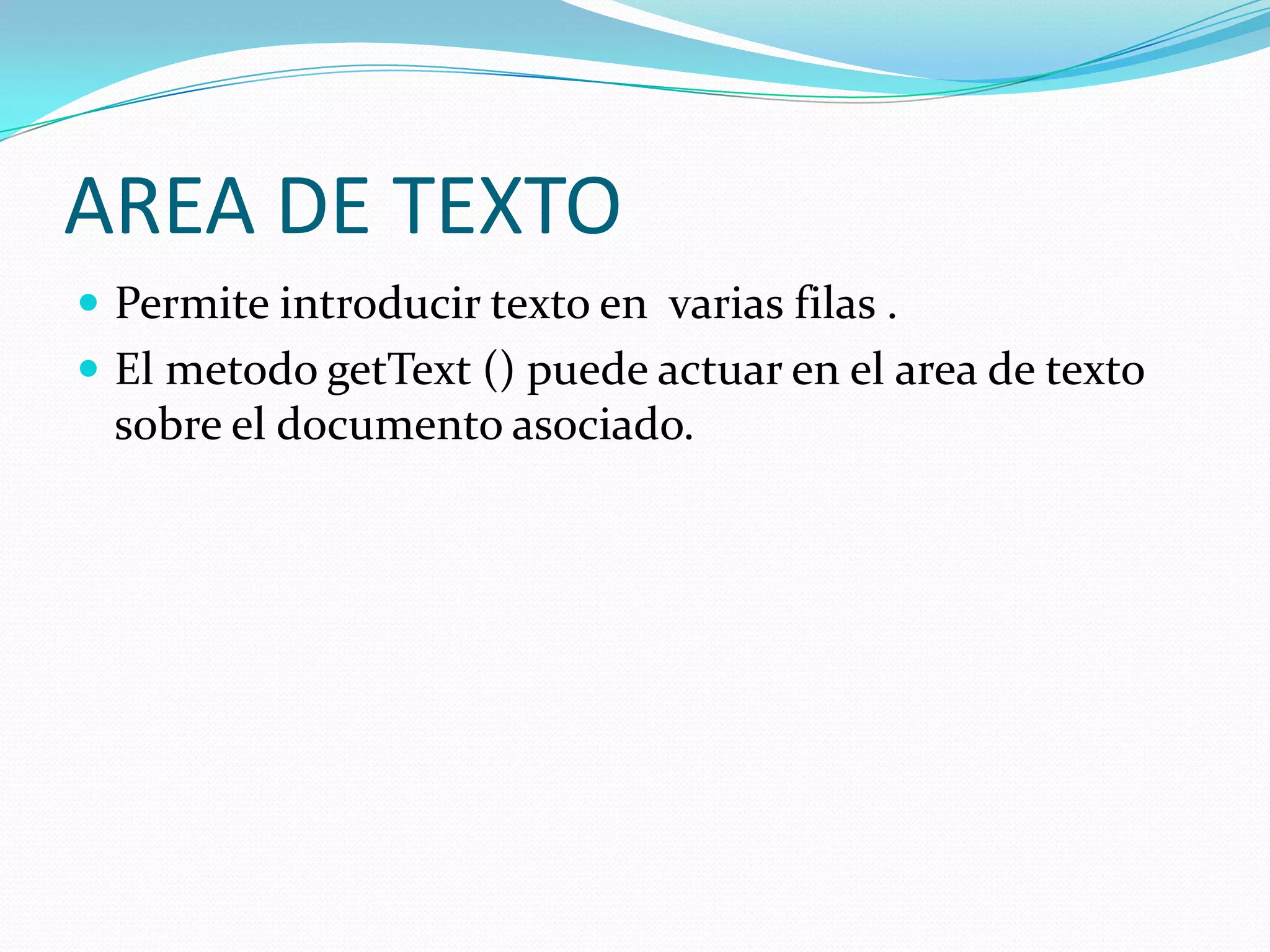 AREA DE TEXTO
 Permite introducir texto en varias filas .
 El metodo getText () puede actuar en el area de texto
  sobre el documento asociado.
 
