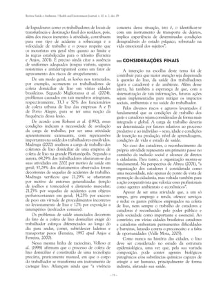 Revista Saúde e Ambiente / Health and Environment Journal, v. 10, n. 2, dez. 09



de logradouros como os trabalhadores de locais de                            concreta dessa situação, isto é, o identificar-se
transferência e destinação final dos resíduos, pois,                         com um instrumento de transporte de dejetos,
além dos riscos inerentes à atividade, contribuem                            implica experiência de determinadas condições
para esse tipo de acidente a sobrecarga e a                                  desagradáveis do estado psíquico, sobretudo na
velocidade de trabalho e o pouco respeito que                                vida emocional dos sujeitos”.
os motoristas em geral têm quanto ao limite e
às regras estabelecidas para o trânsito (Ferreira
e Anjos, 2001). É preciso ainda citar a ausência                                  CONSIDERAÇÕES FINAIS
de uniformes adequados (roupas visíveis, sapatos
resistentes e antiderrapantes) como um fator de                                  A intenção na escolha deste tema foi de
agravamento dos riscos de atropelamento.                                     contribuir para que maior atenção seja dispensada
    De um modo geral, as lesões nos tornozelos,                              à questão do lixo, da saúde dos trabalhadores
por exemplo, acometem os trabalhadores de                                    (garis e catadores) e do ambiente. Além desse
coleta domiciliar de lixo em várias cidades                                  alerta, há também a esperança de que, com a
brasileiras. Segundo Miglioransa et al. (2004),                              sistematização de tais informações, futuras ações
problemas causados em tais membros atingiram,                                sejam implementadas para mitigar os impactos
respectivamente, 33,3 e 50% dos funcionários                                 sociais, ambientais e na saúde do trabalhador.
de coleta urbana de lixo das empresas A e B                                      Pelos diversos riscos e agravos levantados é
de Porto Alegre, para se ter uma noção da                                    fundamental que as condições de trabalho dos
frequência dessa lesão.                                                      garis e catadores sejam consideradas de forma mais
    De acordo com Robassi et al. (1992), essas                               integrada e global. A carga de trabalho deveria
condições indicam a necessidade de avaliação                                 ser determinada por fatores relativos ao processo
da carga de trabalho, por ser uma atividade                                  produtivo e ao indivíduo – sexo, idade e condições
aparentemente extenuante, com repercussões                                   de inserção na produção, nível de aprendizagem,
importantes na saúde dos trabalhadores envolvidos.                           condições de vida e estado de saúde.
Madruga (2002) analisou a carga de trabalho dos                                  No caso dos catadores, o reconhecimento da
coletores de lixo domiciliar de uma empresa de                               própria atividade representa um primeiro passo no
coleta de lixo na grande Florianópolis. Segundo a                            caminho da inclusão social e alcance de diretos
autora, 69,29% dos trabalhadores afastaram-se das                            e cidadania. Para tanto, a organização mostra-se
suas atividades em 2002 por motivo de saúde em                               fundamental. Na perspectiva de Abreu (2001), “a
geral; 57,29% dos afastamentos observados foram                              organização dos catadores é considerada como
decorrentes de sequelas de acidentes de trabalho.                            uma necessidade, não apenas do ponto de vista de
Madruga verificou que 21,29% se afastaram                                    promoção da cidadania, mas voltada também para
por motivo de entorses generalizadas (torção                                 a ação cooperativista que valorize esses profissionais
de joelhos e tornozelos) e distensão muscular;                               como agentes ambientais e econômicos”.
21,75% por sequelas de acidentes com objetos                                     Apesar de ser uma atividade que, a um só
perfurocortantes em geral; 14,25% por excesso                                tempo, gera emprego e renda, oferece serviços
de peso em virtude de procedimentos incorretos                               e reduz os gastos públicos empregados na coleta
no levantamento de lixo e 12% por exposição a                                de lixo, nem sempre o trabalho de catadores e
intempéries (resfriados comuns).                                             catadoras é reconhecido pelo poder público e
    Os problemas de saúde anunciados decorrem                                pela sociedade como importante e essencial. Ao
do fato de a coleta de lixo domiciliar exigir do                             contrário, em várias cidades brasileiras catadores
trabalhador esforços diferenciados ao longo do                               e catadoras enfrentam permanentes dificuldades
dia para andar, correr, subir/descer ladeiras e                              e barreiras, lutando contra o preconceito e a falta
transportar pesos (Ferreira, 1997 apud Anjos e                               de oportunidades (Valle Mota, 2005).
Ferreira, 2000).                                                                 Como nunca na história das cidades, o lixo
    Nessa mesma linha de raciocínio, Velloso et                              deve ser considerado no estudo da estrutura
al. (1998) afirmam que o processo de coleta de                               epidemiológica, uma vez que, pela sua variada
lixo domiciliar é constituído de uma tecnologia                              composição, pode conter agentes biológicos
precária, praticamente manual, em que o corpo                                patogênicos e/ou substâncias químicas capazes de
do trabalhador se transforma em instrumento de                               atingir o ser humano, principalmente de forma
carregar lixo. Afiançam ainda que “a vivência                                indireta, afetando sua saúde.
                                                                       – 33 –
 