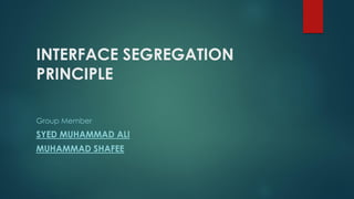 INTERFACE SEGREGATION
PRINCIPLE
Group Member
SYED MUHAMMAD ALI
MUHAMMAD SHAFEE
 