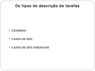 CENÁRIOS CASOS DE USO CASOS DE USO ESSENCIAIS Os tipos de descrição de tarefas 