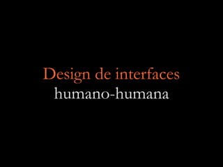 Design de interfaces
humano-humana
 