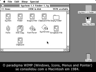 O paradigma WIMP (Windows, Icons, Menus and Pointer)
se consolidou com o Macintosh em 1984.
 