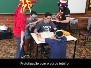 Prototipação com o corpo inteiro.
 