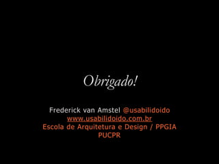 Obrigado!
Frederick van Amstel @usabilidoido
www.usabilidoido.com.br
Escola de Arquitetura e Design / PPGIA
PUCPR
 