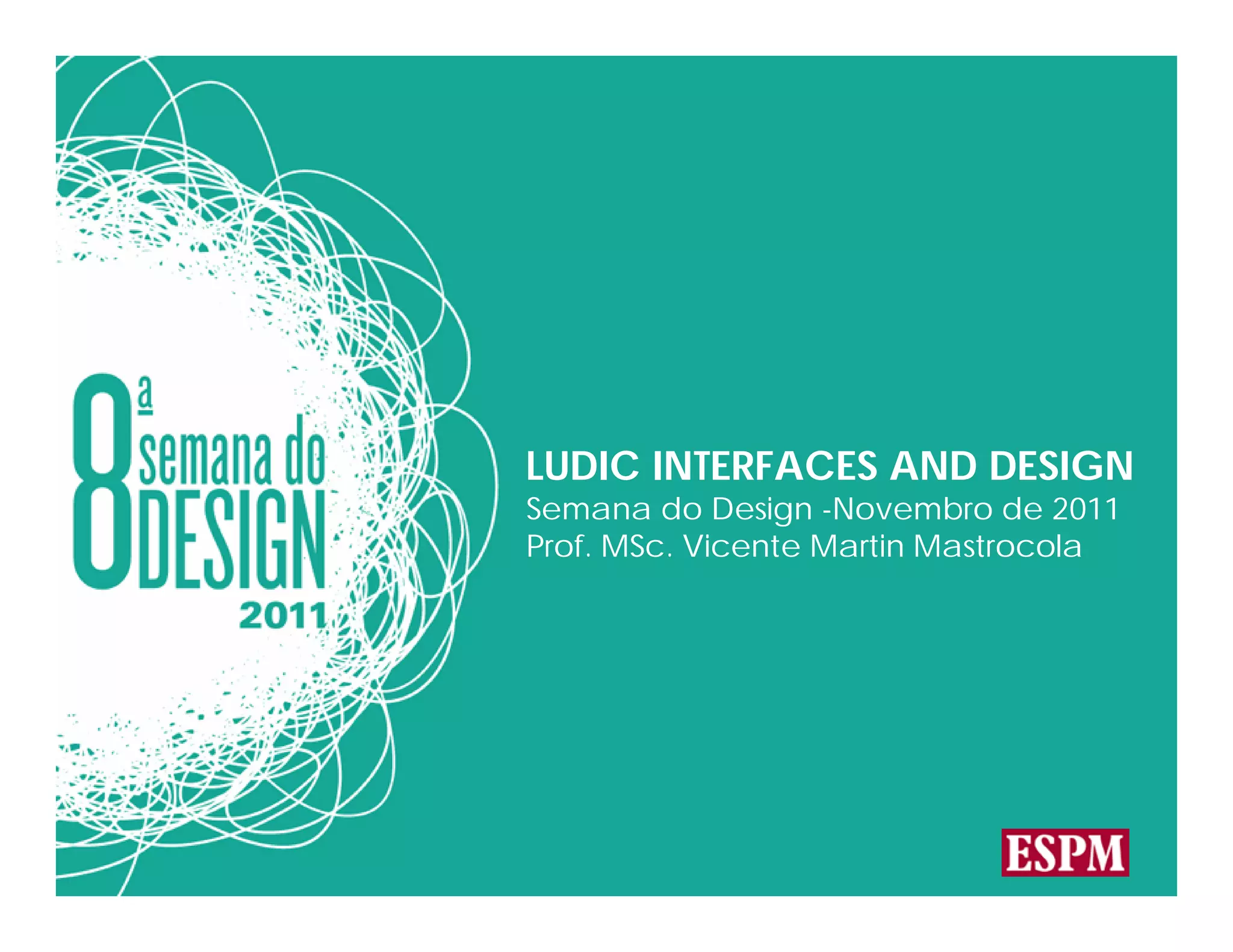 LUDIC INTERFACES AND DESIGN
Semana do Design -Novembro de 2011
Prof. MSc. Vicente Martin Mastrocola