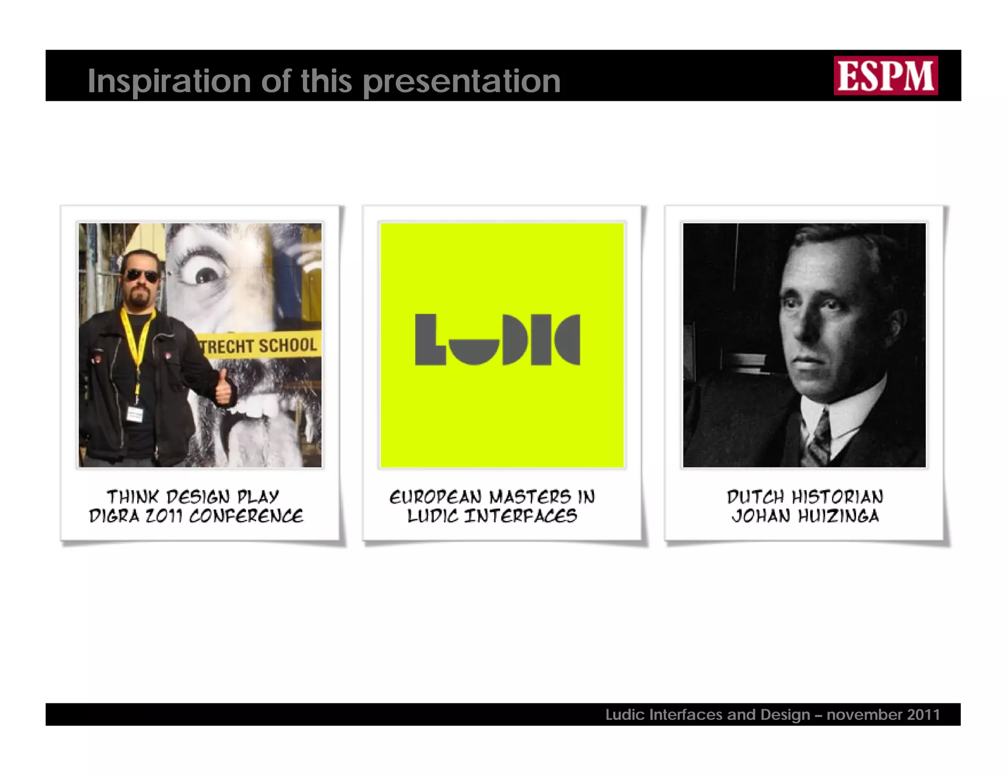 Inspiration of this presentation
Ludic Interfaces and Design – november 2011