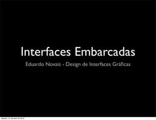 Interfaces Embarcadas
                              Eduardo Novais - Design de Interfaces Gráﬁcas




sábado, 21 de abril de 2012
 