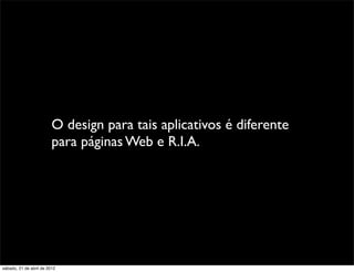 O design para tais aplicativos é diferente
                         para páginas Web e R.I.A.




sábado, 21 de abril de 2012
 