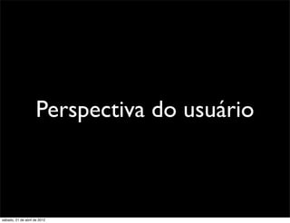 Perspectiva do usuário



sábado, 21 de abril de 2012
 