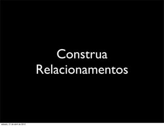 Construa
                              Relacionamentos


sábado, 21 de abril de 2012
 