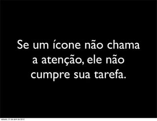 Se um ícone não chama
                     a atenção, ele não
                    cumpre sua tarefa.


sábado, 21 de abril de 2012
 