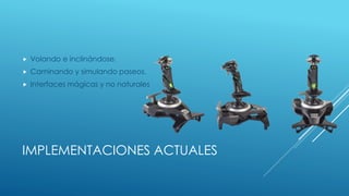 IMPLEMENTACIONES ACTUALES
 Volando e inclinándose.
 Caminando y simulando paseos.
 Interfaces mágicas y no naturales
 