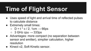 Time of Flight Sensor
● Uses speed of light and arrival time of reflected pulses
to calculate distance
● Extremely small t...