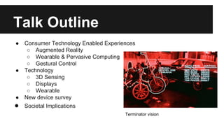 Talk Outline
● Consumer Technology Enabled Experiences
○ Augmented Reality
○ Wearable & Pervasive Computing
○ Gestural Con...