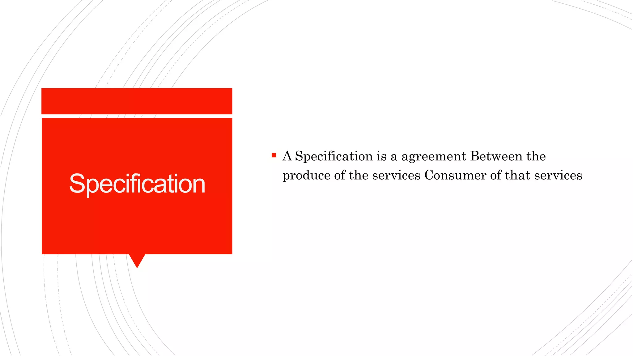 Specification
 A Specification is a agreement Between the
produce of the services Consumer of that services
 