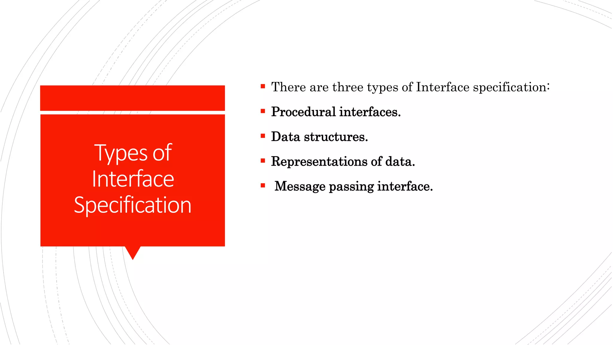 Typesof
Interface
Specification
 There are three types of Interface specification:
 Procedural interfaces.
 Data structures.
 Representations of data.
 Message passing interface.
 