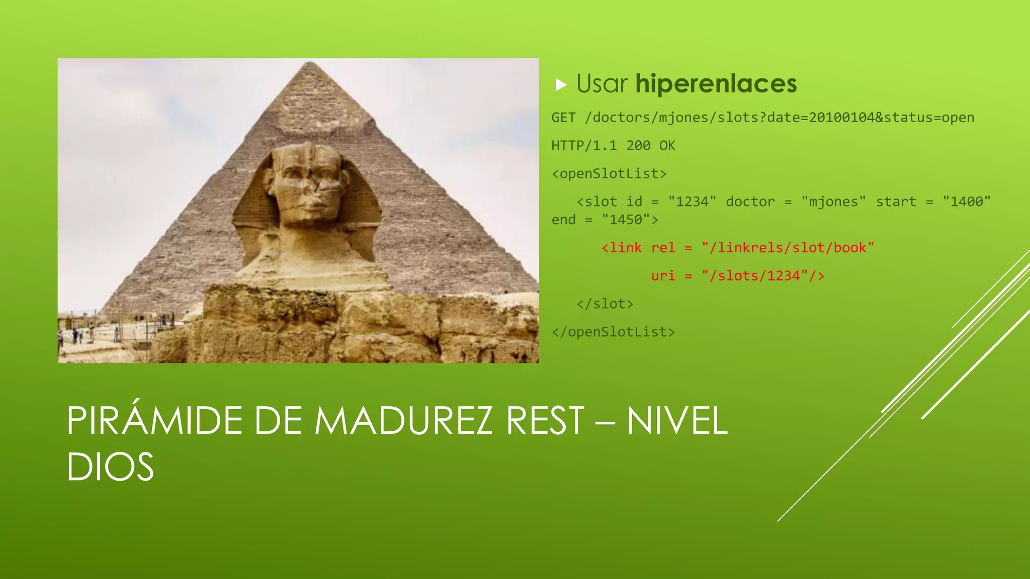 PIRÁMIDE DE MADUREZ REST – NIVEL
DIOS
 Usar hiperenlaces
GET /doctors/mjones/slots?date=20100104&status=open
HTTP/1.1 200 OK
<openSlotList>
<slot id = "1234" doctor = "mjones" start = "1400"
end = "1450">
<link rel = "/linkrels/slot/book"
uri = "/slots/1234"/>
</slot>
</openSlotList>
 