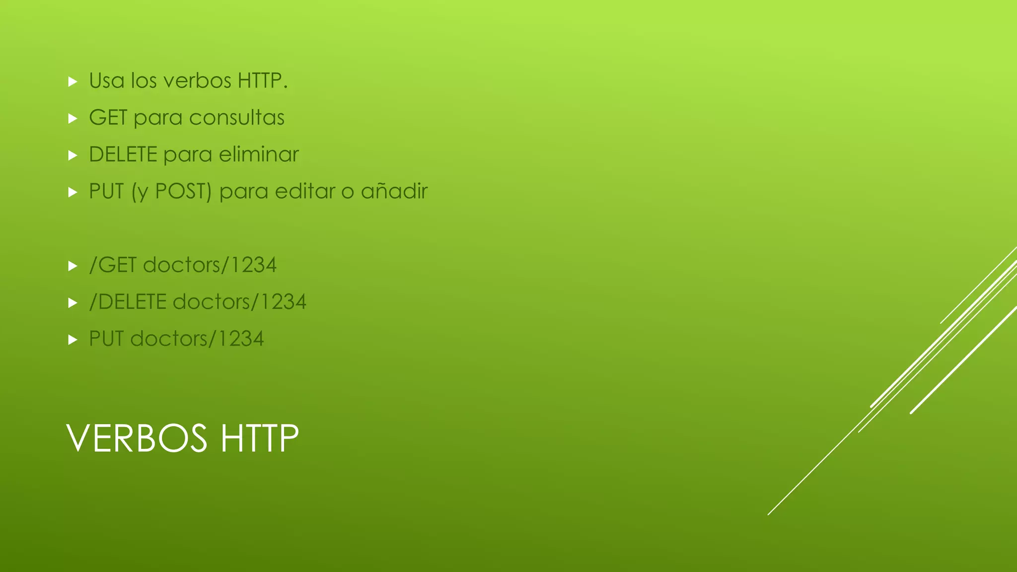 VERBOS HTTP
 Usa los verbos HTTP.
 GET para consultas
 DELETE para eliminar
 PUT (y POST) para editar o añadir
 /GET doctors/1234
 /DELETE doctors/1234
 PUT doctors/1234
 