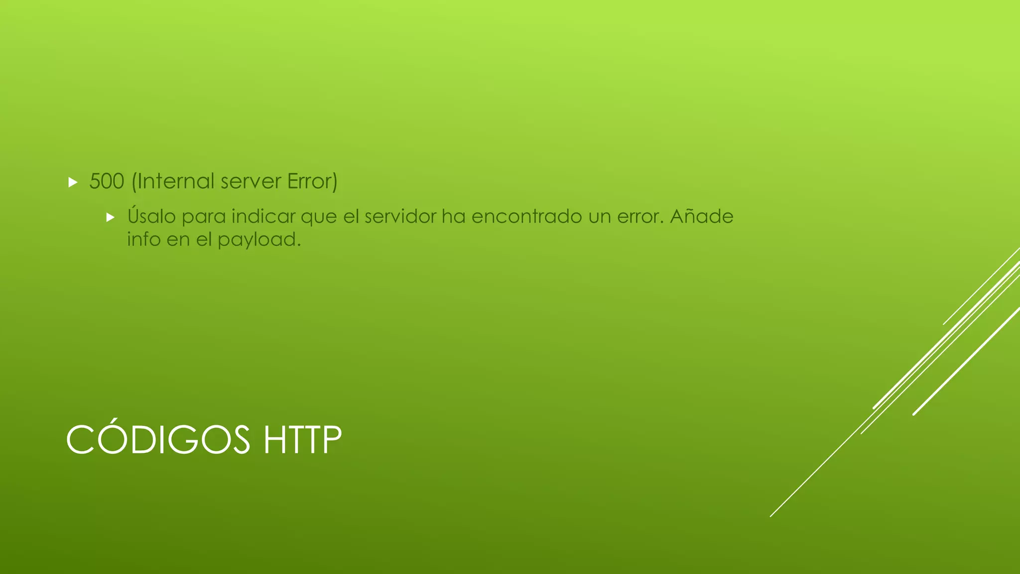 CÓDIGOS HTTP
 500 (Internal server Error)
 Úsalo para indicar que el servidor ha encontrado un error. Añade
info en el payload.
 