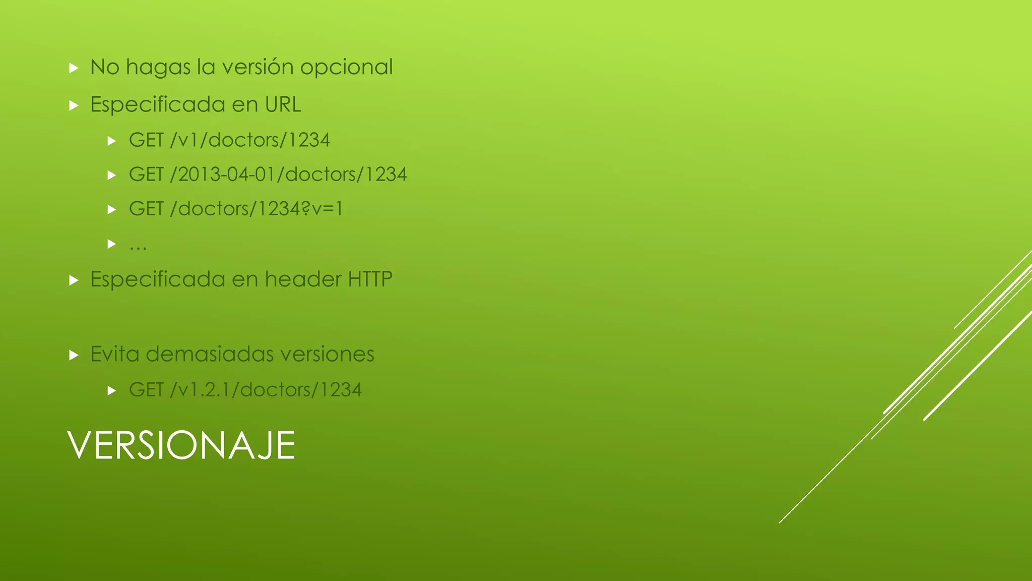 VERSIONAJE
 No hagas la versión opcional
 Especificada en URL
 GET /v1/doctors/1234
 GET /2013-04-01/doctors/1234
 GET /doctors/1234?v=1
 …
 Especificada en header HTTP
 Evita demasiadas versiones
 GET /v1.2.1/doctors/1234
 