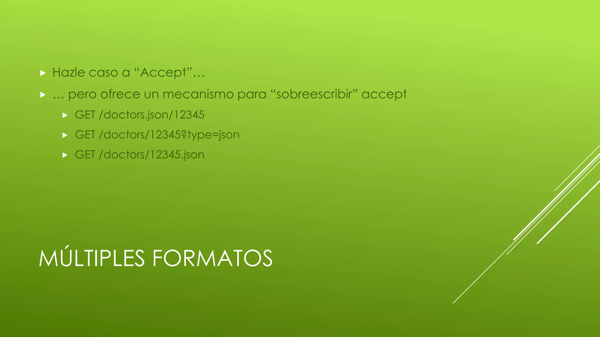 MÚLTIPLES FORMATOS
 Hazle caso a “Accept”…
 … pero ofrece un mecanismo para “sobreescribir” accept
 GET /doctors.json/12345
 GET /doctors/12345?type=json
 GET /doctors/12345.json
 