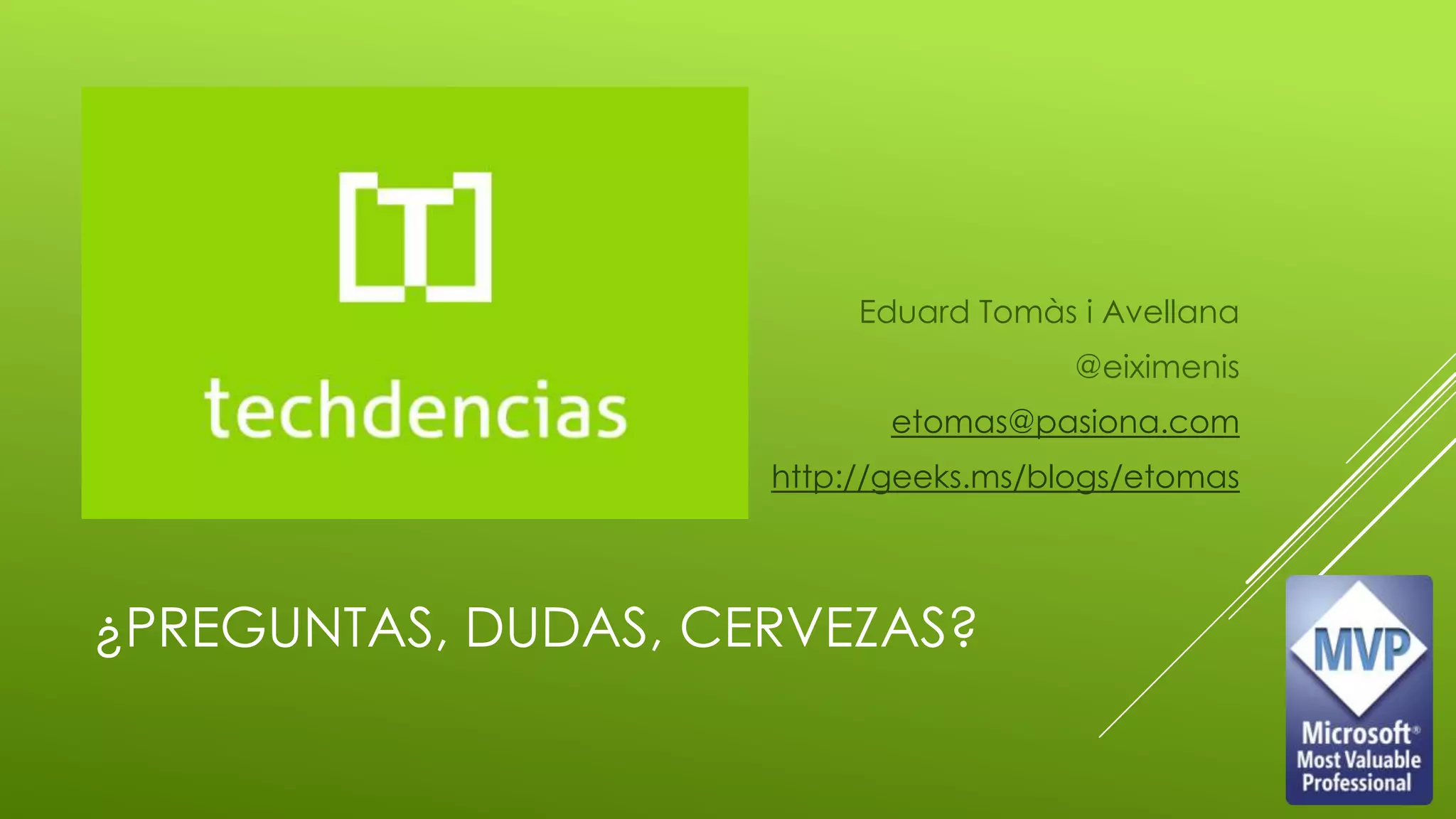 ¿PREGUNTAS, DUDAS, CERVEZAS?
Eduard Tomàs i Avellana
@eiximenis
etomas@pasiona.com
http://geeks.ms/blogs/etomas
 