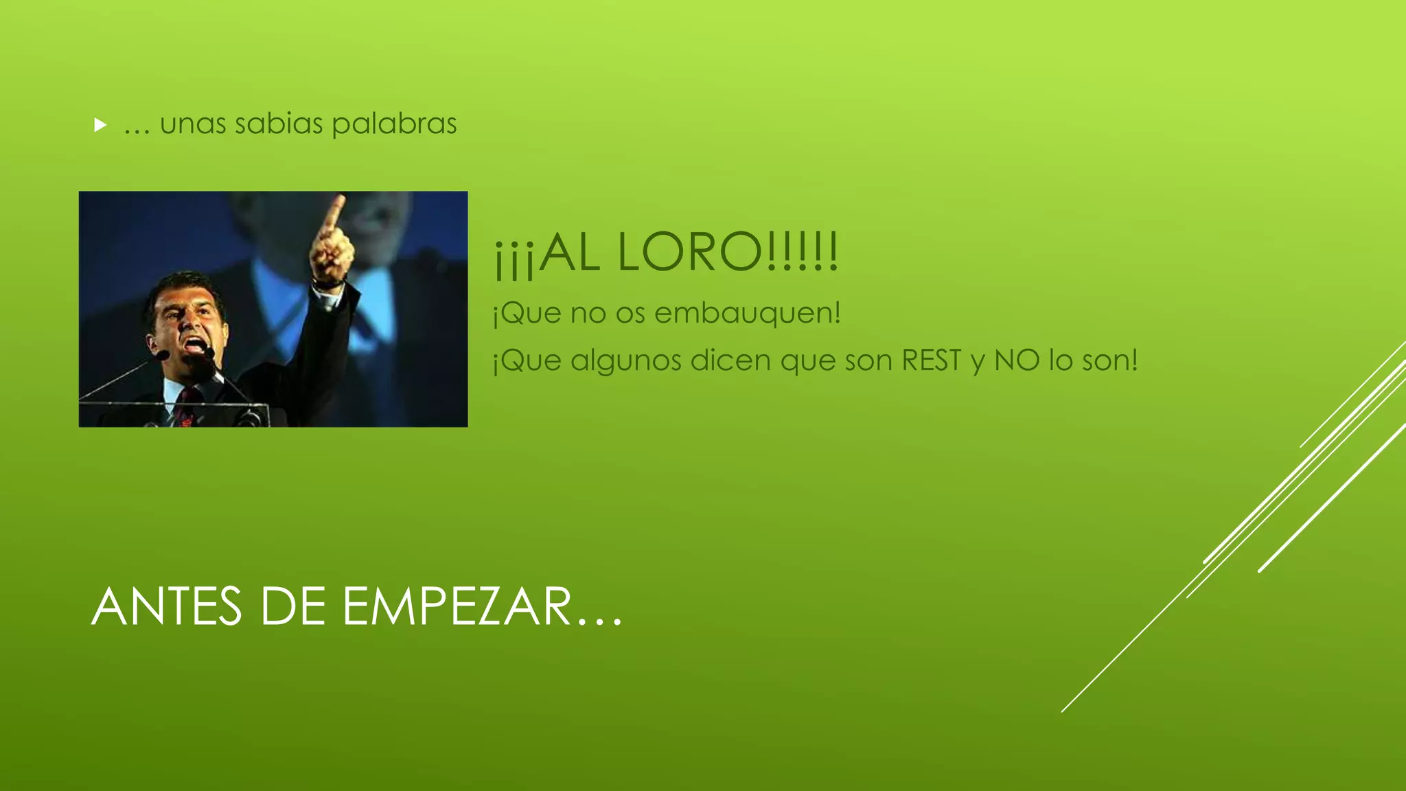 ANTES DE EMPEZAR…
 … unas sabias palabras
¡¡¡AL LORO!!!!!
¡Que no os embauquen!
¡Que algunos dicen que son REST y NO lo son!
 