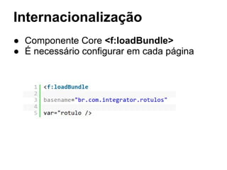 Internacionalização
● Componente Core <f:loadBundle>
● É necessário configurar em cada página
 