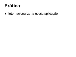 Prática
● Internacionalizar a nossa aplicação
 